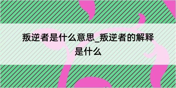 叛逆者是什么意思_叛逆者的解释是什么