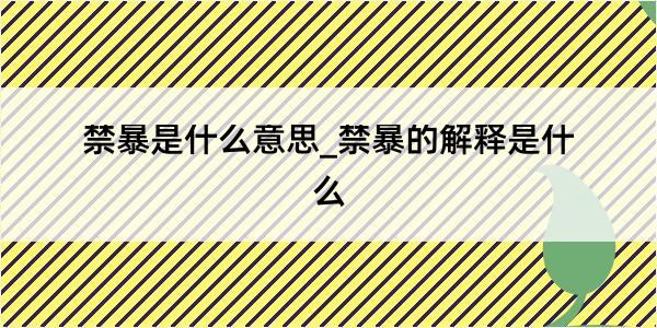 禁暴是什么意思_禁暴的解释是什么