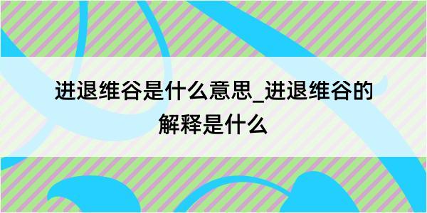 进退维谷是什么意思_进退维谷的解释是什么