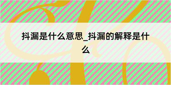 抖漏是什么意思_抖漏的解释是什么