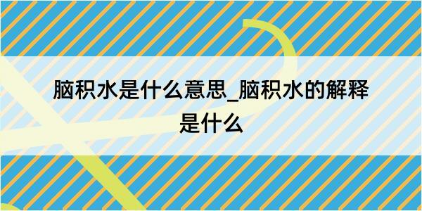 脑积水是什么意思_脑积水的解释是什么