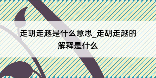 走胡走越是什么意思_走胡走越的解释是什么