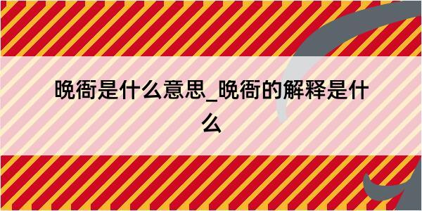 晩衙是什么意思_晩衙的解释是什么