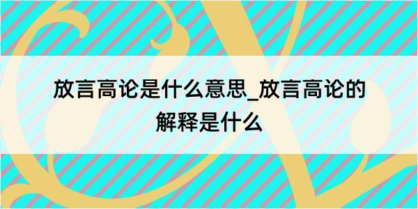 放言高论是什么意思_放言高论的解释是什么