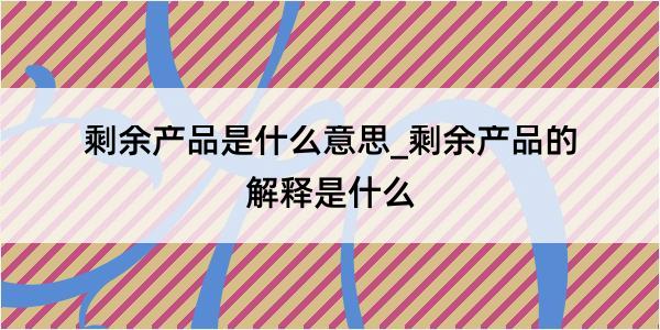 剩余产品是什么意思_剩余产品的解释是什么