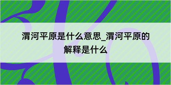 渭河平原是什么意思_渭河平原的解释是什么