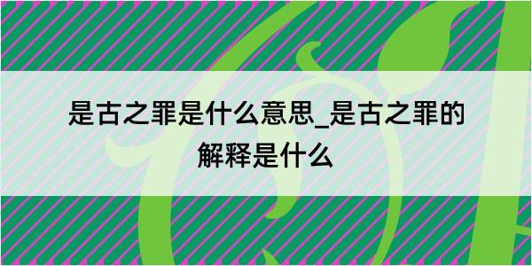 是古之罪是什么意思_是古之罪的解释是什么