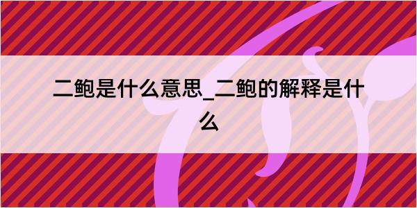 二鲍是什么意思_二鲍的解释是什么