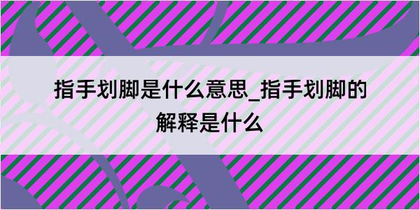 指手划脚是什么意思_指手划脚的解释是什么