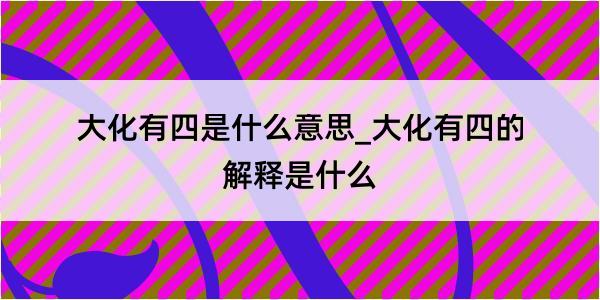 大化有四是什么意思_大化有四的解释是什么