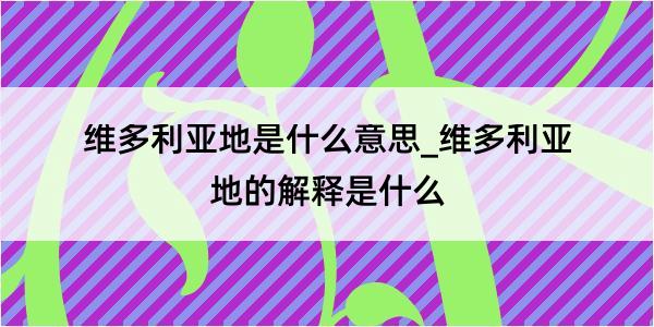 维多利亚地是什么意思_维多利亚地的解释是什么