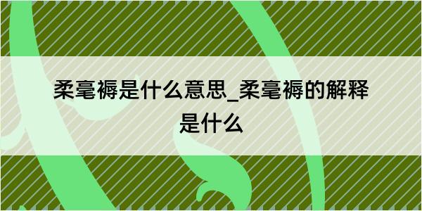 柔毫褥是什么意思_柔毫褥的解释是什么