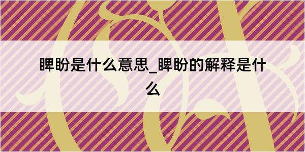 睥盼是什么意思_睥盼的解释是什么