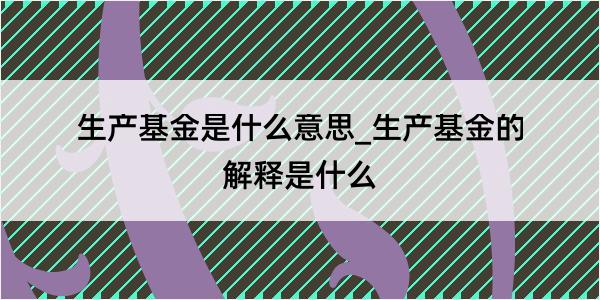 生产基金是什么意思_生产基金的解释是什么