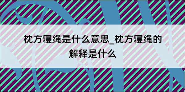 枕方寝绳是什么意思_枕方寝绳的解释是什么