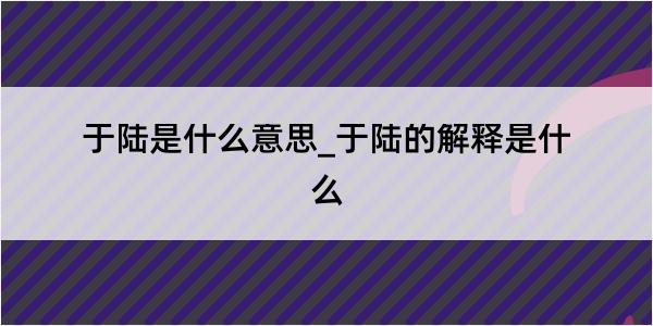 于陆是什么意思_于陆的解释是什么