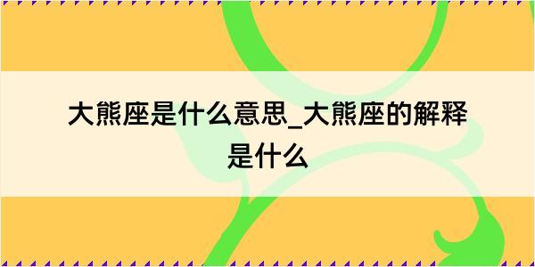 大熊座是什么意思_大熊座的解释是什么