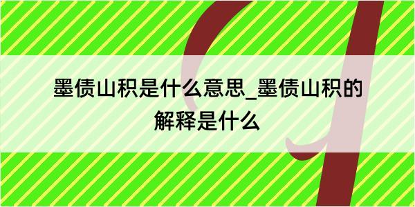 墨债山积是什么意思_墨债山积的解释是什么