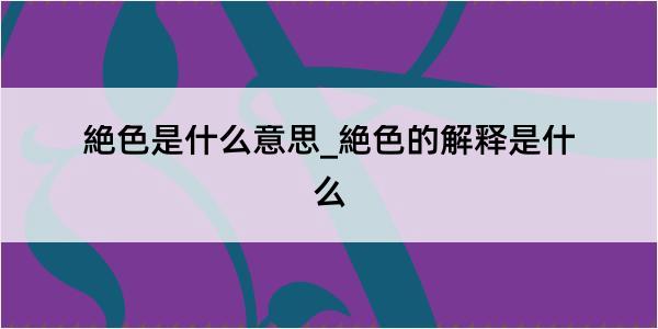 絶色是什么意思_絶色的解释是什么