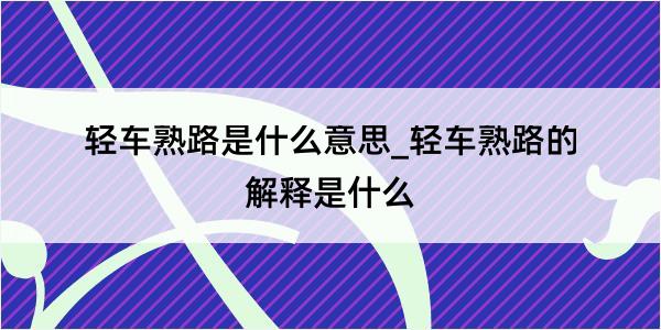 轻车熟路是什么意思_轻车熟路的解释是什么