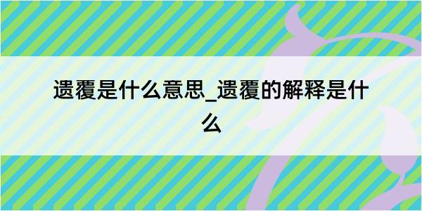 遗覆是什么意思_遗覆的解释是什么