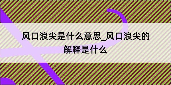 风口浪尖是什么意思_风口浪尖的解释是什么