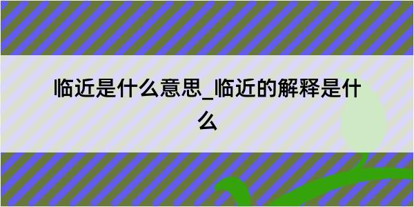 临近是什么意思_临近的解释是什么