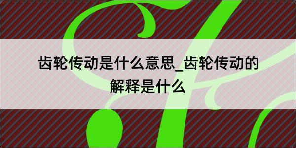 齿轮传动是什么意思_齿轮传动的解释是什么