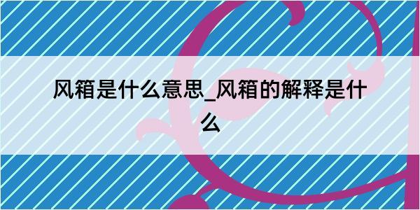 风箱是什么意思_风箱的解释是什么