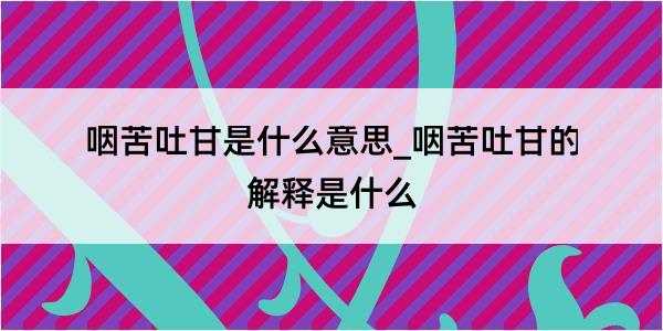 咽苦吐甘是什么意思_咽苦吐甘的解释是什么