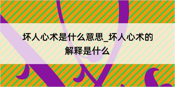 坏人心术是什么意思_坏人心术的解释是什么