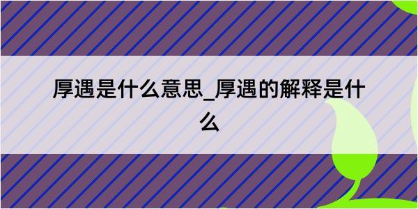 厚遇是什么意思_厚遇的解释是什么