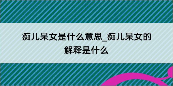 痴儿呆女是什么意思_痴儿呆女的解释是什么