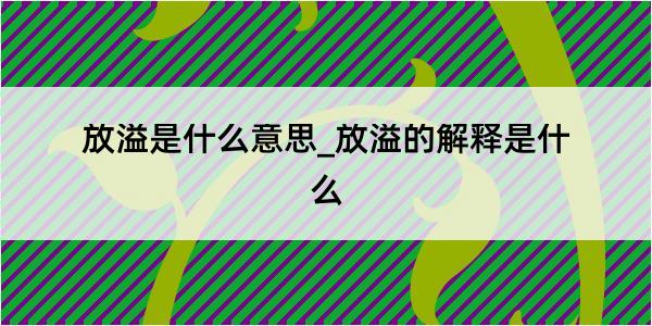 放溢是什么意思_放溢的解释是什么