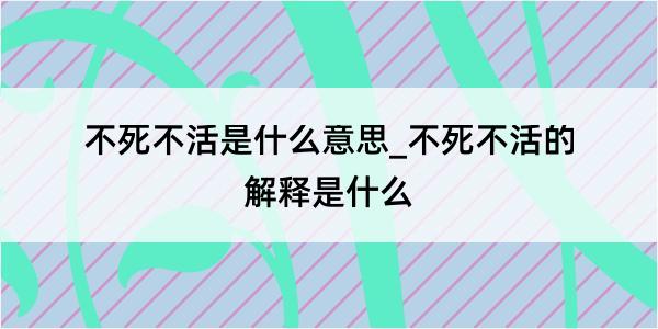 不死不活是什么意思_不死不活的解释是什么