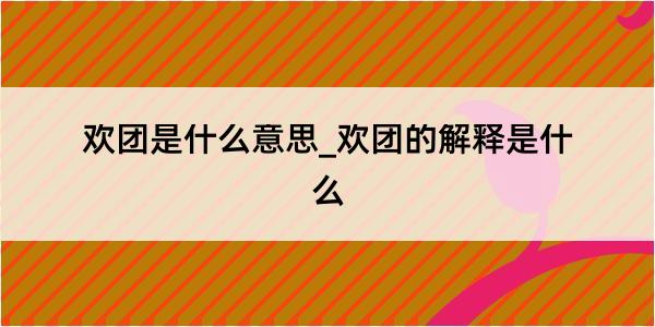 欢团是什么意思_欢团的解释是什么