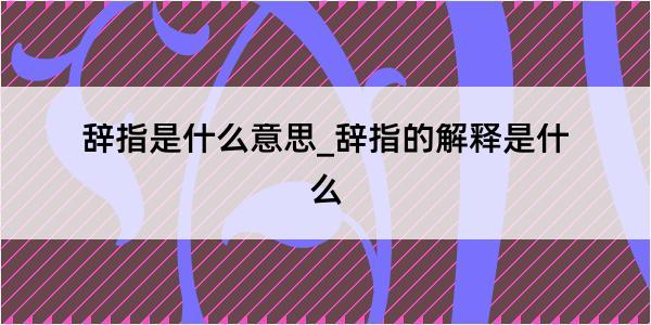 辞指是什么意思_辞指的解释是什么