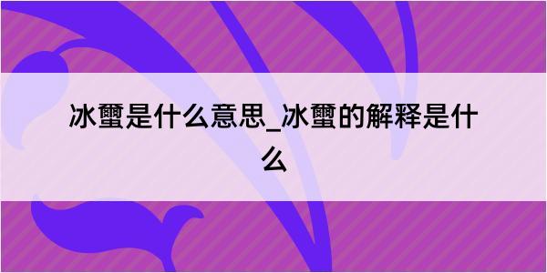 冰蠒是什么意思_冰蠒的解释是什么