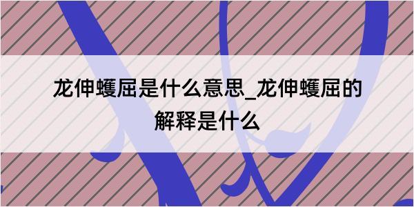 龙伸蠖屈是什么意思_龙伸蠖屈的解释是什么