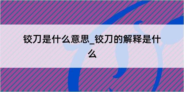 铰刀是什么意思_铰刀的解释是什么