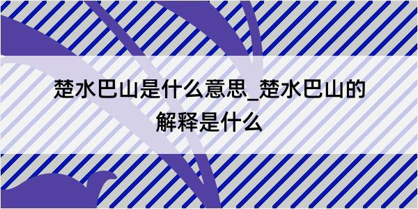 楚水巴山是什么意思_楚水巴山的解释是什么