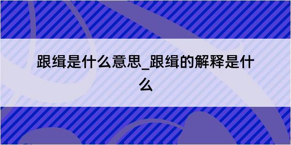 跟缉是什么意思_跟缉的解释是什么