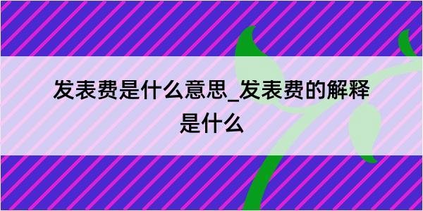 发表费是什么意思_发表费的解释是什么