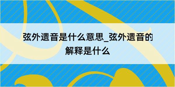 弦外遗音是什么意思_弦外遗音的解释是什么