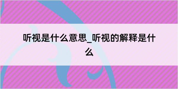 听视是什么意思_听视的解释是什么