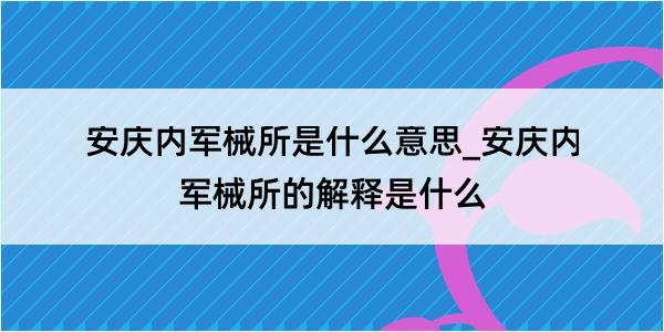 安庆内军械所是什么意思_安庆内军械所的解释是什么