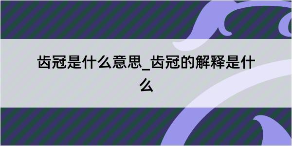 齿冠是什么意思_齿冠的解释是什么