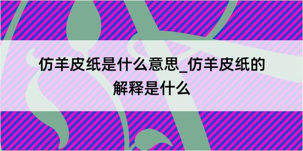 仿羊皮纸是什么意思_仿羊皮纸的解释是什么