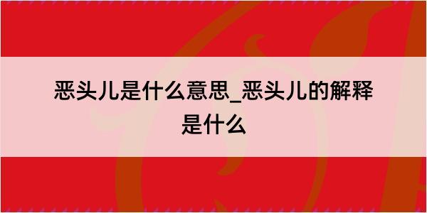 恶头儿是什么意思_恶头儿的解释是什么