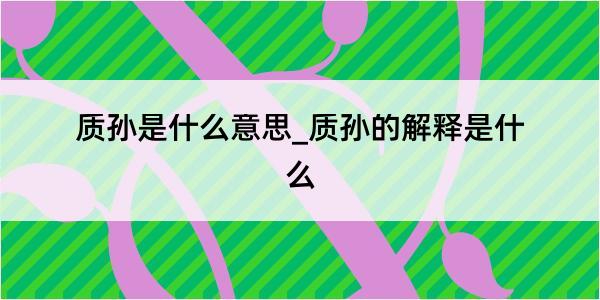 质孙是什么意思_质孙的解释是什么